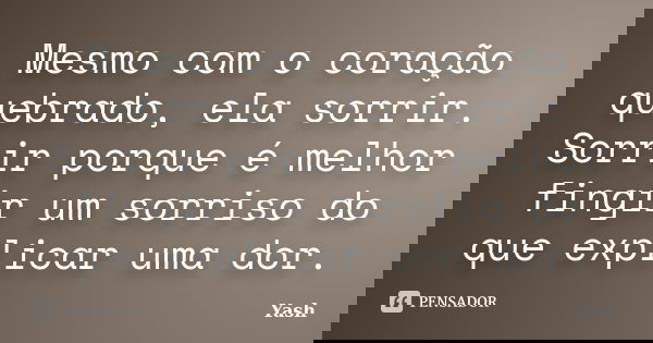 Mesmo com o coração quebrado, ela sorrir. Sorrir porque é melhor fingir um sorriso do que explicar uma dor.... Frase de Yash.