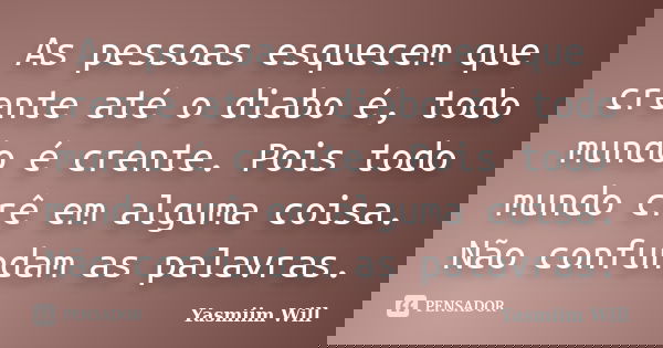 As pessoas esquecem que crente até o diabo é, todo mundo é crente. Pois todo mundo crê em alguma coisa. Não confundam as palavras.... Frase de Yasmiim Will.