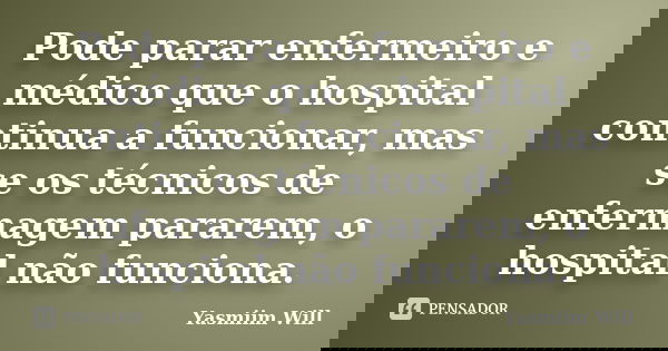 Pode parar enfermeiro e médico que o hospital continua a funcionar, mas se os técnicos de enfermagem pararem, o hospital não funciona.... Frase de Yasmiim Will.