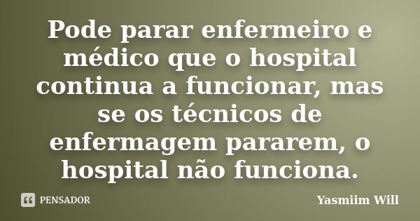 Pode parar enfermeiro e médico que o hospital continua a funcionar, mas se os técnicos de enfermagem pararem, o hospital não funciona.... Frase de Yasmiim Will.