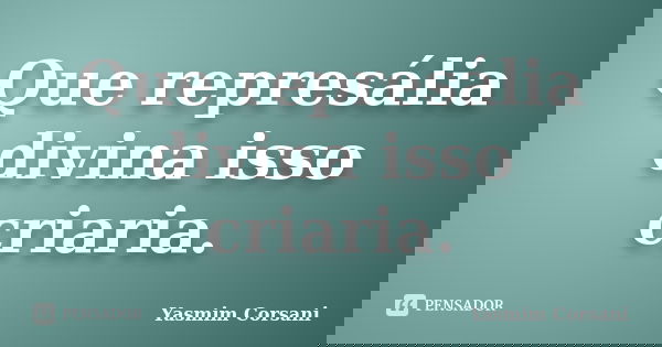 Que represália divina isso criaria.... Frase de Yasmim Corsani.