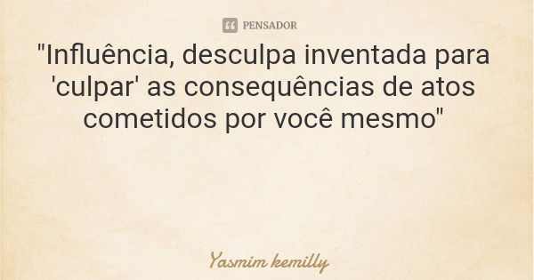 "Influência, desculpa inventada para 'culpar' as consequências de atos cometidos por você mesmo"... Frase de Yasmim kemilly.