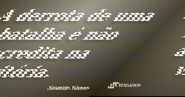 A derrota de uma batalha é não acredita na vitória.... Frase de Yasmim Nunes.