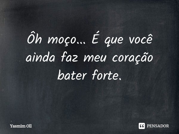 ⁠Ôh moço... É que você ainda faz meu coração bater forte.... Frase de Yasmim Oll.