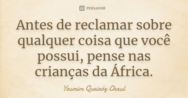 Antes de reclamar sobre qualquer coisa que você possui, pense nas crianças da África.... Frase de Yasmim Queiróz Chaul.