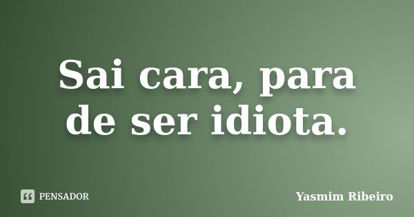 Sai cara, para de ser idiota.... Frase de Yasmim Ribeiro.