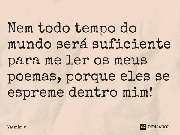 ⁠Nem todo tempo do mundo será suficiente para me ler os meus poemas, porque eles se espreme dentro mim!... Frase de Yasmim.v.