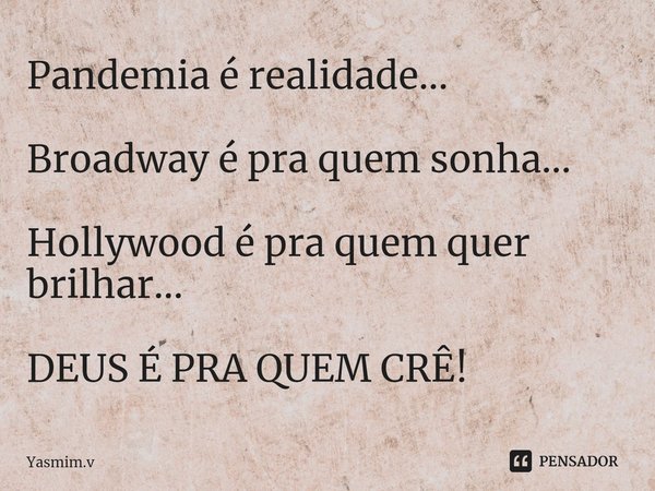 Pandemia é realidade... Broadway é pra quem sonha... Hollywood é pra quem quer brilhar... DEUS É PRA QUEM CRÊ!... Frase de Yasmim.v.