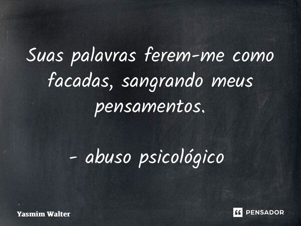 Suas palavras ferem-me como facadas, sangrando meus pensamentos. - abuso psicológico ⁠... Frase de Yasmim Walter.