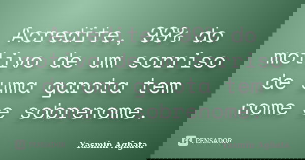 Acredite, 99% do motivo de um sorriso de uma garota tem nome e sobrenome.... Frase de Yasmin Aghata.