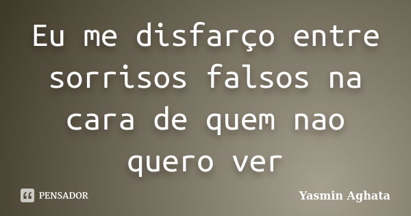 Eu me disfarço entre sorrisos falsos na cara de quem nao quero ver... Frase de Yasmin Aghata.