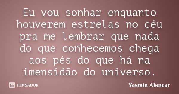 Eu vou sonhar enquanto houverem estrelas no céu pra me lembrar que nada do que conhecemos chega aos pés do que há na imensidão do universo.... Frase de Yasmin Alencar.