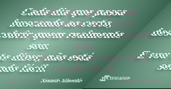Cada dia que passa buscando ao certo, descobrir quem realmente sou. E vou te dizer, não está sendo fácil.... Frase de Yasmin Almeida.