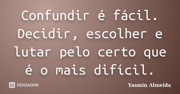 Confundir é fácil. Decidir, escolher e lutar pelo certo que é o mais difícil.... Frase de Yasmin Almeida.