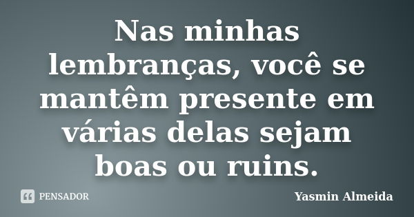 Nas minhas lembranças, você se mantêm presente em várias delas sejam boas ou ruins.... Frase de Yasmin Almeida.