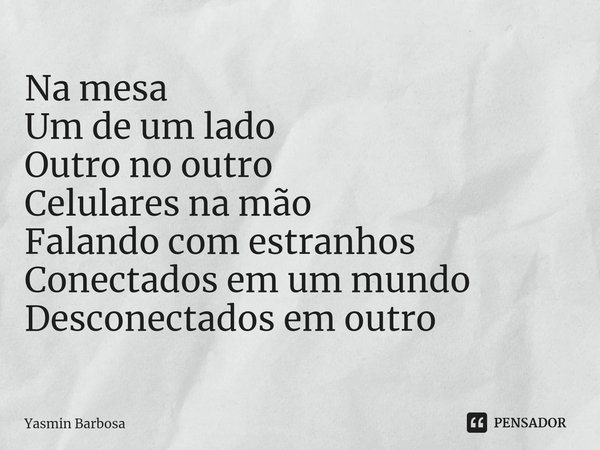 ⁠Na mesa
Um de um lado
Outro no outro
Celulares na mão
Falando com estranhos
Conectados em um mundo
Desconectados em outro... Frase de Yasmin Barbosa.