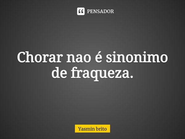 ⁠Chorar nao é sinonimo de fraqueza.... Frase de Yasmin brito.