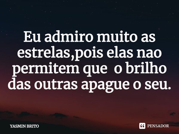 Eu admiro muito as estrelas, pois elas não permitem que o brilho das outras apague o seu⁠.... Frase de Yasmin brito.