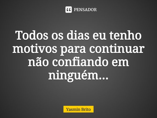⁠Todos os dias eu tenho motivos para continuar não confiando em ninguém...... Frase de Yasmin brito.