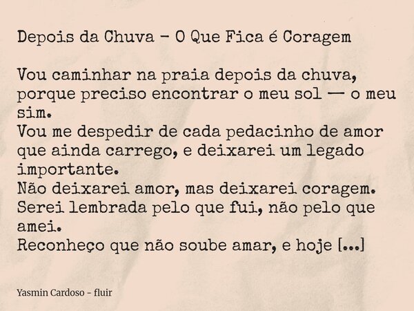 Depois da Chuva - O Que Fica é Coragem Vou caminhar na praia depois da chuva, porque preciso encontrar o meu sol — o meu sim. Vou me despedir de cada pedacinho ... Frase de Yasmin Cardoso - fluir.