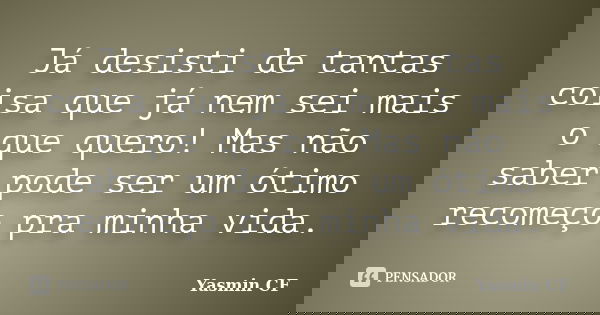 Já desisti de tantas coisa que já nem sei mais o que quero! Mas não saber pode ser um ótimo recomeço pra minha vida.... Frase de Yasmin CF.