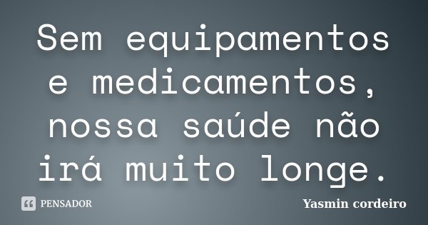Sem equipamentos e medicamentos, nossa saúde não irá muito longe.... Frase de Yasmin cordeiro.