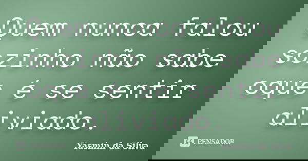 Quem nunca falou sozinho não sabe oque é se sentir aliviado.... Frase de Yasmin da Silva.