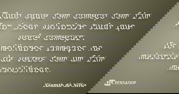 Tudo oque tem começo tem fim Por isso valorize tudo que você começar. Os melhores começos na maioria da vezes tem um fim maravilhoso.... Frase de Yasmin da Silva.