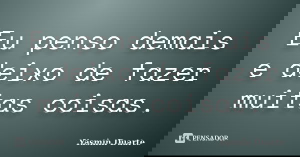Eu penso demais e deixo de fazer muitas coisas.... Frase de Yasmin Duarte.