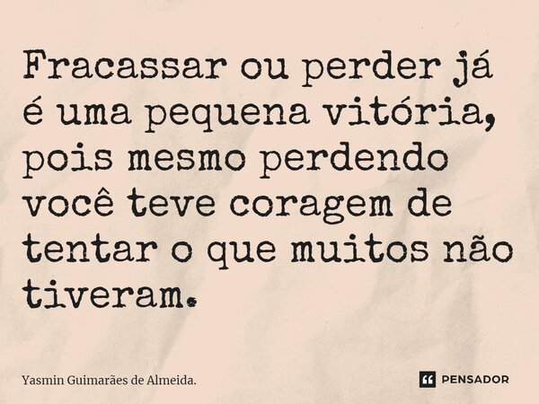 ⁠⁠Fracassar ou perder já é uma pequena vitória, pois mesmo perdendo você teve coragem de tentar o que muitos não tiveram.... Frase de Yasmin Guimarães de Almeida..