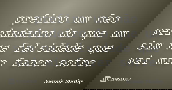 prefiro um não verdadeiro do que um sim na falsidade que vai min fazer sofre... Frase de Yasmin Marley.