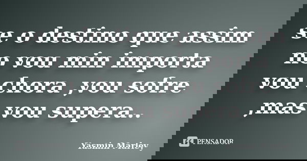 se o destino que assim no vou min importa vou chora ,vou sofre ,mas vou supera..... Frase de Yasmin Marley.