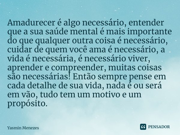 ⁠Amadurecer é algo necessário, entender que a sua saúde mental é mais importante do que qualquer outra coisa é necessário, cuidar de quem você ama é necessário,... Frase de Yasmin Menezes.