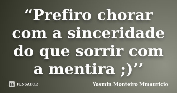 “Prefiro chorar com a sinceridade do que sorrir com a mentira ;)’’... Frase de Yasmin Monteiro Mmaurício.