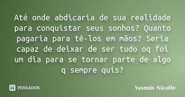 Até onde abdicaria de sua realidade para conquistar seus sonhos? Quanto pagaria para tê-los em mãos? Seria capaz de deixar de ser tudo oq foi um dia para se tor... Frase de Yasmin Nicolle.