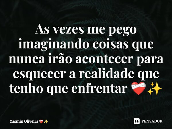 ⁠As vezes me pego imaginando coisas que nunca irão acontecer para esquecer a realidade que tenho que enfrentar ❤️‍🩹✨... Frase de Yasmin Oliveira.