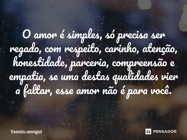 ⁠O amor é simples, só precisa ser regado, com respeito, carinho, atenção, honestidade, parceria, compreensão e empatia, se uma destas qualidades vier a faltar, ... Frase de Yasmin.uesugui.