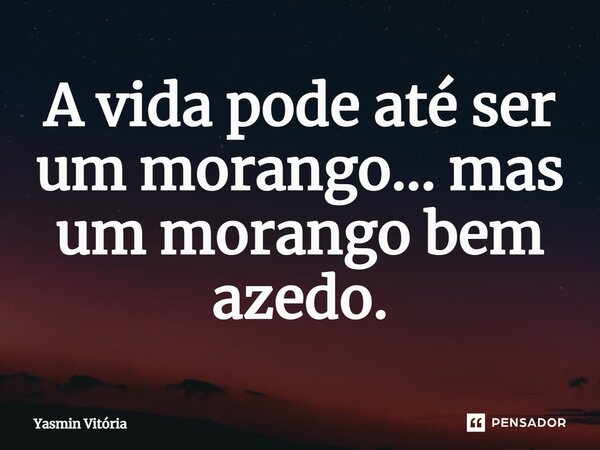 A vida pode até ser um morango... mas um morango bem azedo⁠.... Frase de Yasmin Vitória.