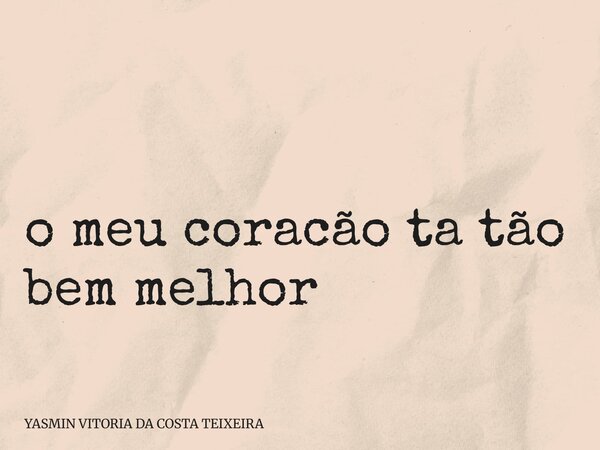⁠ o meu coracão ta tão bem melhor... Frase de YASMIN VITORIA DA COSTA TEIXEIRA.