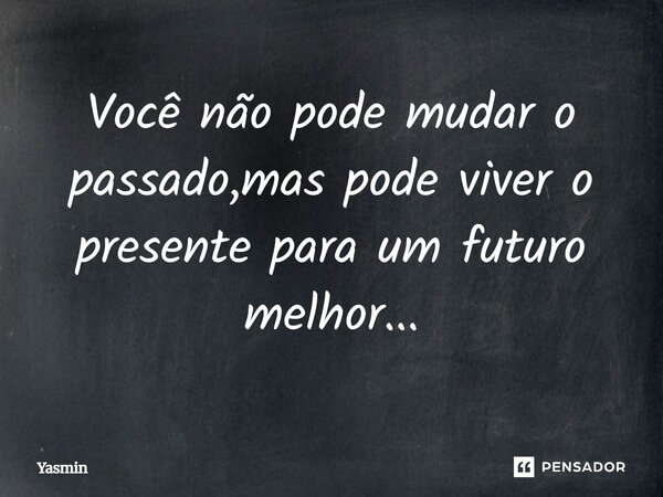 ⁠Você não pode mudar o passado, mas pode viver o presente para um futuro melhor...... Frase de Yasmin.