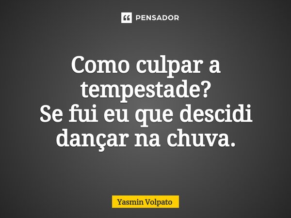 Como culpar a tempestade? Se fui eu que descidi dançar na chuva.⁠... Frase de Yasmin Volpato.