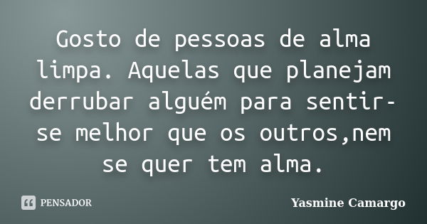 Gosto de pessoas de alma limpa. Aquelas que planejam derrubar alguém para sentir-se melhor que os outros,nem se quer tem alma.... Frase de Yasmine Camargo.