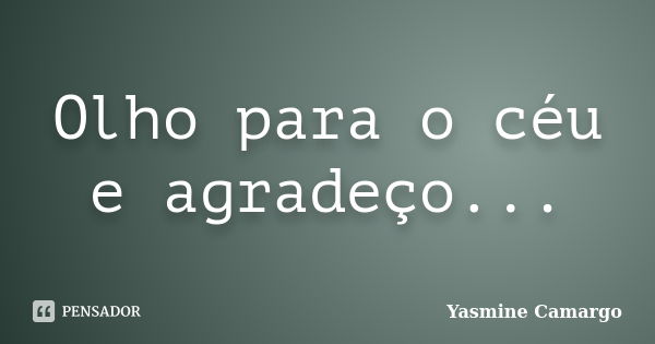 Olho para o céu e agradeço...... Frase de Yasmine Camargo.