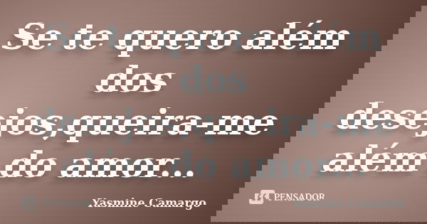 Se te quero além dos desejos,queira-me além do amor...... Frase de Yasmine Camargo.