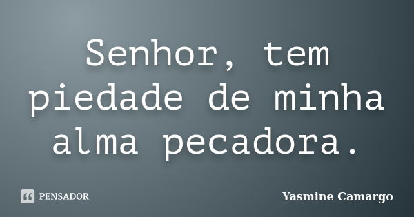 Senhor, tem piedade de minha alma pecadora.... Frase de Yasmine Camargo.