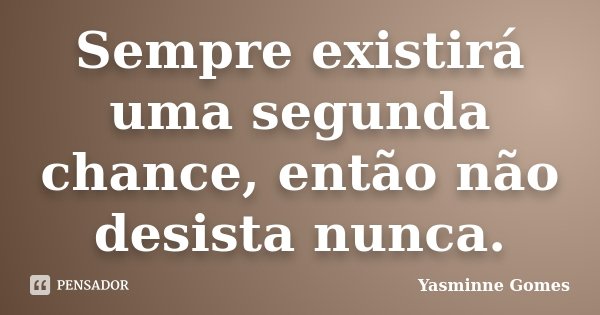 Sempre existirá uma segunda chance, então não desista nunca.... Frase de Yasminne Gomes.