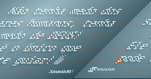 Não tenha medo dos seres humanos, tenha medo de DEUS! Ele é o único que pode te guiar!✌️... Frase de YasminRG.