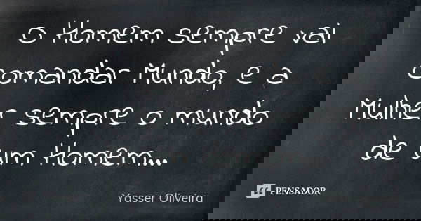 O Homem sempre vai comandar Mundo, e a Mulher sempre o mundo de um Homem...... Frase de Yasser Oliveira.