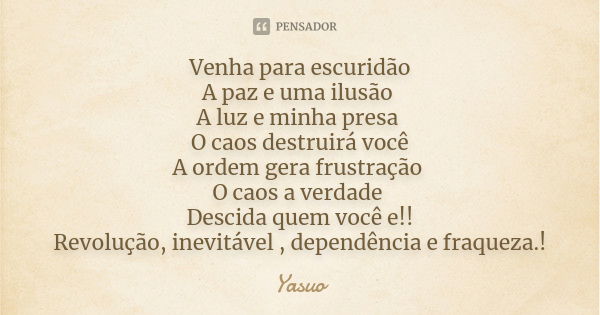 Venha para escuridão A paz e uma ilusão A luz e minha presa O caos destruirá você A ordem gera frustração O caos a verdade Descida quem você e!! Revolução, inev... Frase de yasuo.