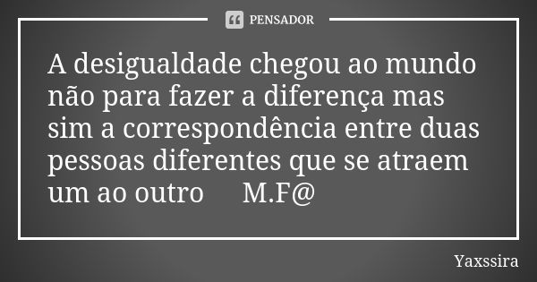 A desigualdade chegou ao mundo não para fazer a diferença mas sim a correspondência entre duas pessoas diferentes que se atraem um ao outro ♊M.F@... Frase de Yaxssira.